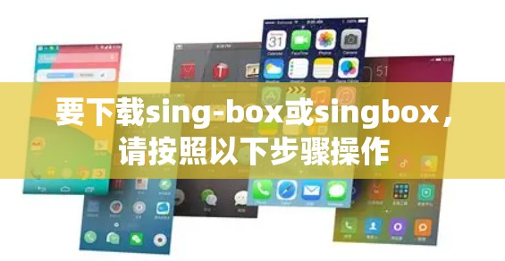 要下载sing-box或singbox,请按照以下步骤操作 要下载sing-box或singbox,请按照以下步骤操作