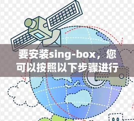 要安装sing-box,您可以按照以下步骤进行 要安装sing-box,您可以按照以下步骤进行