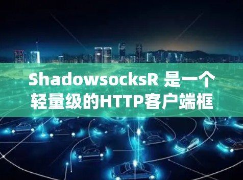 ShadowsocksR 是一个轻量级的HTTP客户端框架,适用于 Windows、Linux 和 macOS 系统。以下是一个详细的ShadowsocksR客户端设置指南,帮助你配置和使用它 ShadowsocksR 是一个轻量级的HTTP客户端框架,适用于 Windows、Linux 和 macOS 系统。以下是一个详细的ShadowsocksR客户端设置指南,帮助你配置和使用它