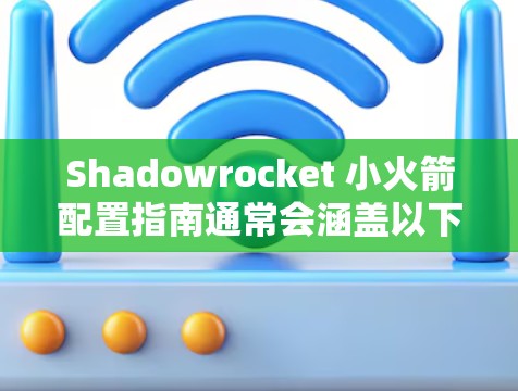 Shadowrocket 小火箭配置指南通常会涵盖以下关键步骤和参数,确保发射成功 Shadowrocket 小火箭配置指南通常会涵盖以下关键步骤和参数,确保发射成功