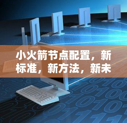 小火箭节点配置,新标准,新方法,新未来 小火箭节点配置,新标准,新方法,新未来