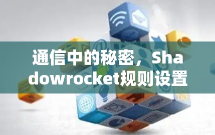 通信中的秘密,Shadowrocket规则设置 通信中的秘密,Shadowrocket规则设置