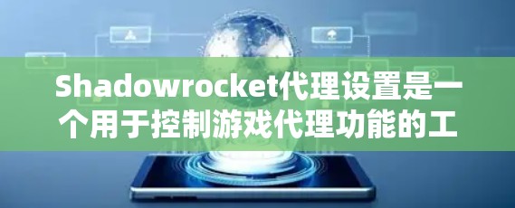 Shadowrocket代理设置是一个用于控制游戏代理功能的工具,涉及多个缓存文件和参数。以下是详细的代理设置步骤和解释 Shadowrocket代理设置是一个用于控制游戏代理功能的工具,涉及多个缓存文件和参数。以下是详细的代理设置步骤和解释