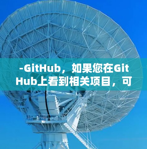 -GitHub，如果您在GitHub上看到相关项目，可以上传自己的账户或访问该项目