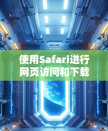 使用Safari进行网页访问和下载是一项实用且友好的技能,尤其适合对MacOS不太熟悉的人。以下是对Safari的详细指南 使用Safari进行网页访问和下载是一项实用且友好的技能,尤其适合对MacOS不太熟悉的人。以下是对Safari的详细指南