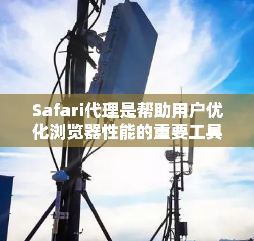 Safari代理是帮助用户优化浏览器性能的重要工具。以下是一些配置Safari代理的方法和步骤 Safari代理是帮助用户优化浏览器性能的重要工具。以下是一些配置Safari代理的方法和步骤