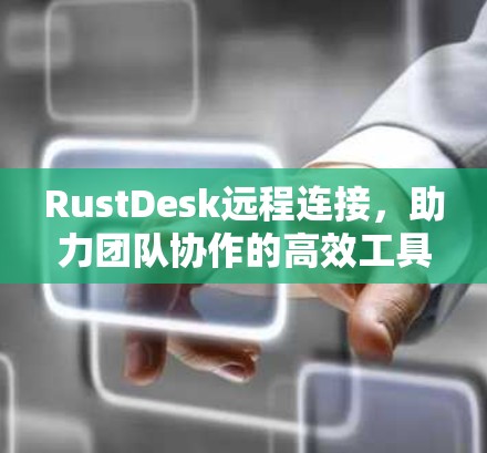 RustDesk远程连接,助力团队协作的高效工具 RustDesk远程连接,助力团队协作的高效工具