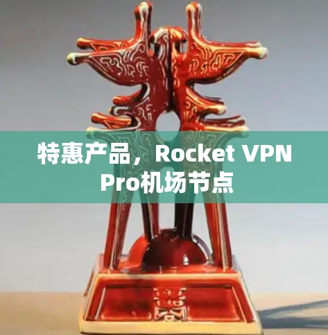 特惠产品,Rocket VPN Pro机场节点 特惠产品,Rocket VPN Pro机场节点