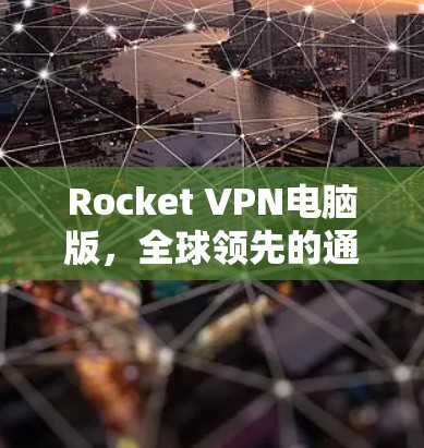 Rocket VPN电脑版，全球领先的通信环境安全解决方案