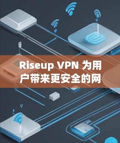 Riseup VPN 为用户带来更安全的网络体验 Riseup VPN 为用户带来更安全的网络体验