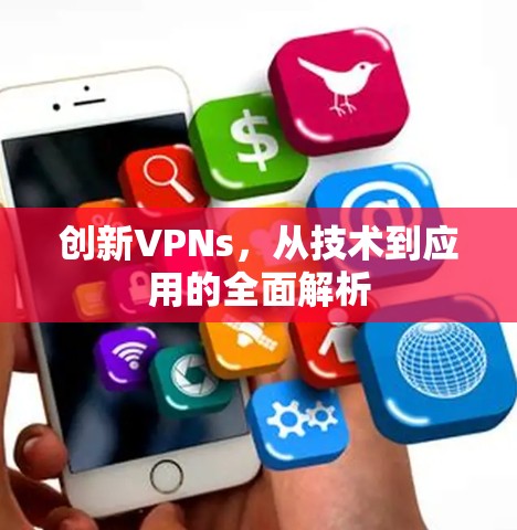 创新VPNs,从技术到应用的全面解析 创新VPNs,从技术到应用的全面解析