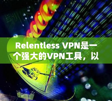 Relentless VPN是一个强大的VPN工具,以其强大的加密和安全机制著称。以下是对其体验的评测 Relentless VPN是一个强大的VPN工具,以其强大的加密和安全机制著称。以下是对其体验的评测