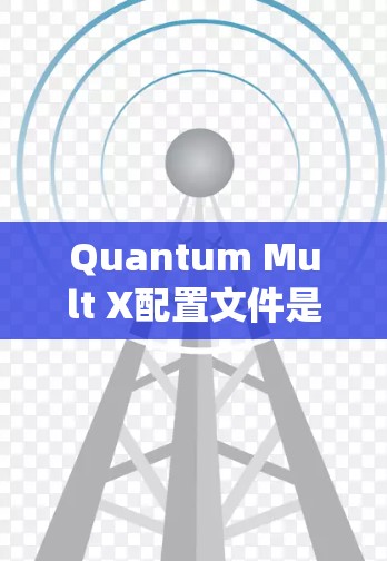 Quantum Mult X配置文件是用于量子计算环境中配置量子系统参数、初始化参数和选项的文件。以下是对该配置文件的详细说明 Quantum Mult X配置文件是用于量子计算环境中配置量子系统参数、初始化参数和选项的文件。以下是对该配置文件的详细说明