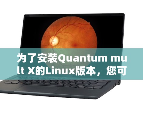 为了安装Quantum mult X的Linux版本,您可以按照以下步骤进行 为了安装Quantum mult X的Linux版本,您可以按照以下步骤进行
