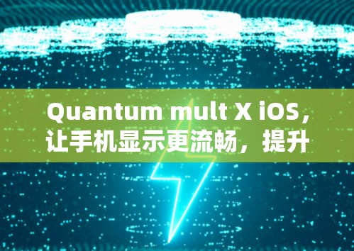 Quantum mult X iOS,让手机显示更流畅,提升整体体验 Quantum mult X iOS,让手机显示更流畅,提升整体体验