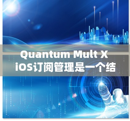 Quantum Mult X iOS订阅管理是一个结合多种订阅源的订阅管理工具,旨在帮助用户管理他们的iOS设备上的订阅。以下是详细的步骤指南 Quantum Mult X iOS订阅管理是一个结合多种订阅源的订阅管理工具,旨在帮助用户管理他们的iOS设备上的订阅。以下是详细的步骤指南