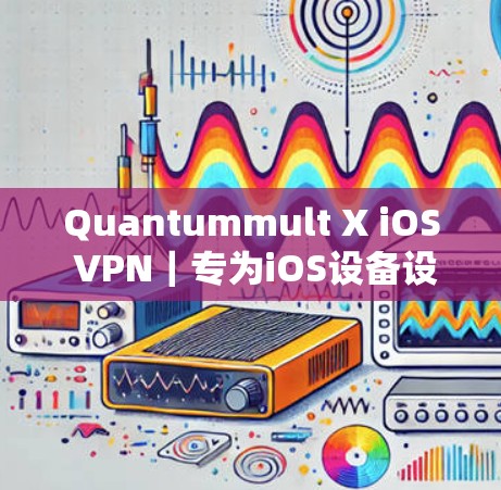 Quantummult X iOS VPN｜专为iOS设备设计的VPN工具