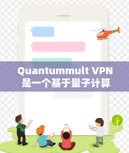 Quantummult VPN 是一个基于量子计算的网络虚拟化工具，主要用于允许用户访问互联网服务。如果你正在寻找下载Quantummult VPN，以下是一些关键点和建议