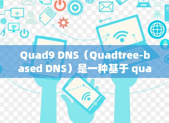 Quad9 DNS(Quadtree-based DNS)是一种基于 quadtree(四维树)的网络解析器,用于快速定位IP地址。以下是Quad9 DNS使用方法的详细步骤 Quad9 DNS(Quadtree-based DNS)是一种基于 quadtree(四维树)的网络解析器,用于快速定位IP地址。以下是Quad9 DNS使用方法的详细步骤