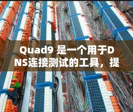 Quad9 是一个用于DNS连接测试的工具，提供多种功能来确保网络连接的稳定性和安全性。以下是Quad9的主要功能