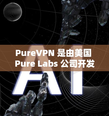 PureVPN 是由美国 Pure Labs 公司开发的,专注于加密通信,提供一个选择性加密的VPN平台。以下是对 PureVPN 的详细分析和建议 PureVPN 是由美国 Pure Labs 公司开发的,专注于加密通信,提供一个选择性加密的VPN平台。以下是对 PureVPN 的详细分析和建议