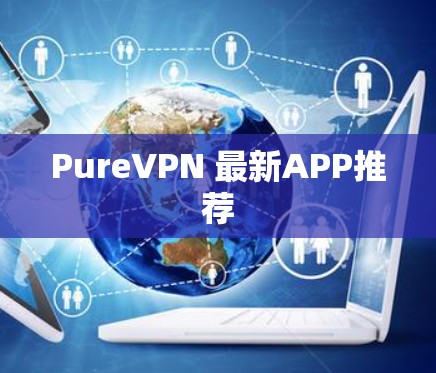 PureVPN 最新APP推荐 PureVPN 最新APP推荐