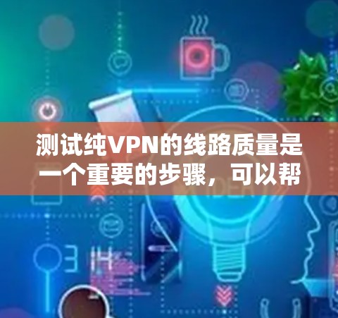 测试纯VPN的线路质量是一个重要的步骤,可以帮助你确保网络的安全性和稳定性。以下是一个详细的测试步骤指南 测试纯VPN的线路质量是一个重要的步骤,可以帮助你确保网络的安全性和稳定性。以下是一个详细的测试步骤指南