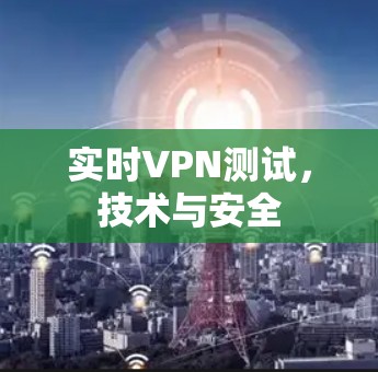 实时VPN测试,技术与安全 实时VPN测试,技术与安全