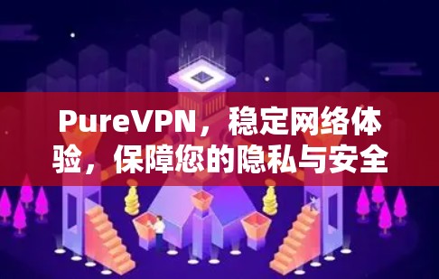 PureVPN,稳定网络体验,保障您的隐私与安全 PureVPN,稳定网络体验,保障您的隐私与安全
