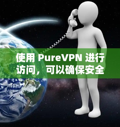 使用 PureVPN 进行访问,可以确保安全和稳定连接。以下是详细的步骤指南 使用 PureVPN 进行访问,可以确保安全和稳定连接。以下是详细的步骤指南