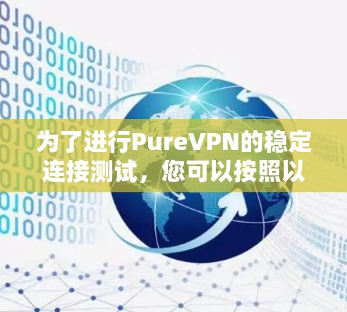 为了进行PureVPN的稳定连接测试,您可以按照以下步骤进行 为了进行PureVPN的稳定连接测试,您可以按照以下步骤进行