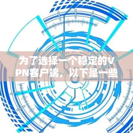 为了选择一个稳定的VPN客户端,以下是一些关键考虑因素和推荐步骤 为了选择一个稳定的VPN客户端,以下是一些关键考虑因素和推荐步骤