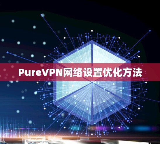 PureVPN网络设置优化方法 PureVPN网络设置优化方法