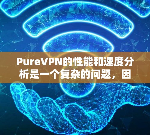 PureVPN的性能和速度分析是一个复杂的问题,因为它依赖于多种因素,包括配置、网络环境、加密技术等。以下是对PureVPN速度的逐步分析 PureVPN的性能和速度分析是一个复杂的问题,因为它依赖于多种因素,包括配置、网络环境、加密技术等。以下是对PureVPN速度的逐步分析