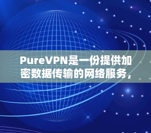 PureVPN是一份提供加密数据传输的网络服务,旨在保护您的数据安全。以下是一个全面的PureVPN使用指南,帮助您有效地使用该服务 PureVPN是一份提供加密数据传输的网络服务,旨在保护您的数据安全。以下是一个全面的PureVPN使用指南,帮助您有效地使用该服务