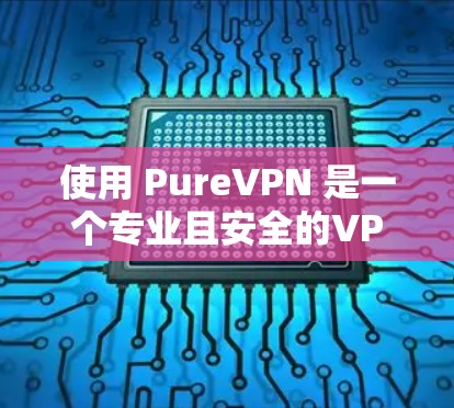 使用 PureVPN 是一个专业且安全的VPN服务,帮助用户远程访问互联网。以下是一个详细的使用教程,帮助你顺利使用 PureVPN 使用 PureVPN 是一个专业且安全的VPN服务,帮助用户远程访问互联网。以下是一个详细的使用教程,帮助你顺利使用 PureVPN