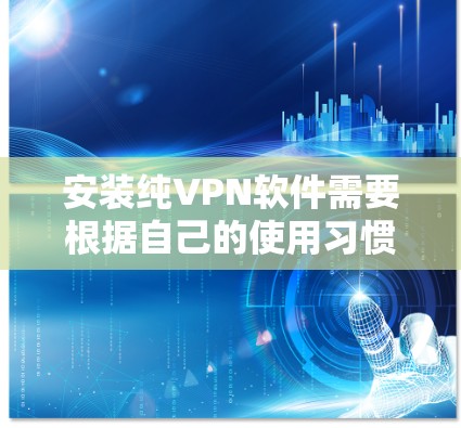 安装纯VPN软件需要根据自己的使用习惯和设备配置选择合适的软件。以下是一些常见的VPN软件及其安装步骤 安装纯VPN软件需要根据自己的使用习惯和设备配置选择合适的软件。以下是一些常见的VPN软件及其安装步骤