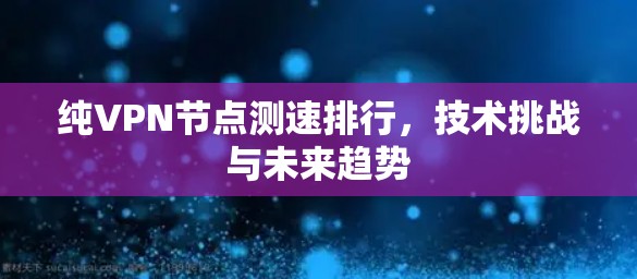 纯VPN节点测速排行,技术挑战与未来趋势 纯VPN节点测速排行,技术挑战与未来趋势
