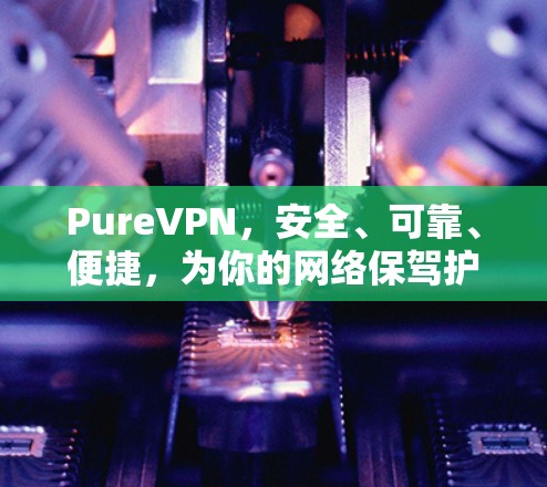 PureVPN,安全、可靠、便捷,为你的网络保驾护航! PureVPN,安全、可靠、便捷,为你的网络保驾护航!