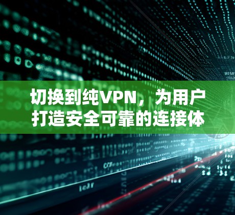 切换到纯VPN,为用户打造安全可靠的连接体验 切换到纯VPN,为用户打造安全可靠的连接体验
