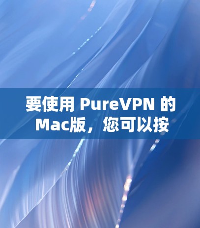 要使用 PureVPN 的 Mac版,您可以按照以下步骤操作 要使用 PureVPN 的 Mac版,您可以按照以下步骤操作