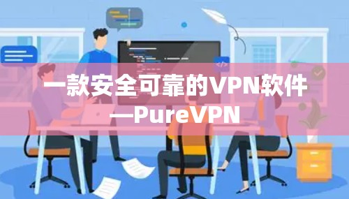 一款安全可靠的VPN软件—PureVPN