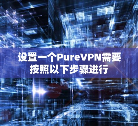 设置一个PureVPN需要按照以下步骤进行 设置一个PureVPN需要按照以下步骤进行