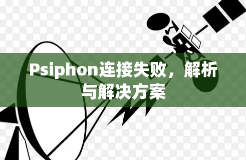 Psiphon连接失败,解析与解决方案 Psiphon连接失败,解析与解决方案
