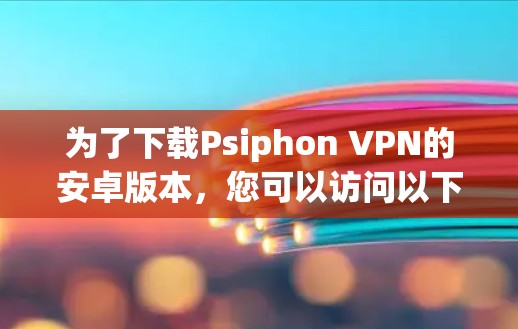 为了下载Psiphon VPN的安卓版本,您可以访问以下可靠的VPN下载网站,确保下载的安全性 为了下载Psiphon VPN的安卓版本,您可以访问以下可靠的VPN下载网站,确保下载的安全性