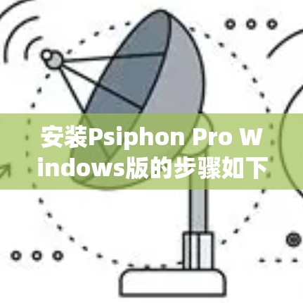 安装Psiphon Pro Windows版的步骤如下