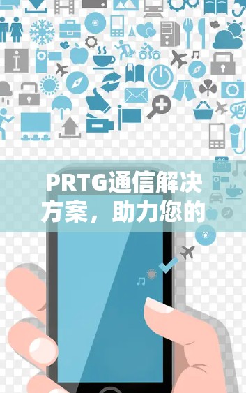 PRTG通信解决方案，助力您的网络优化与安全保障