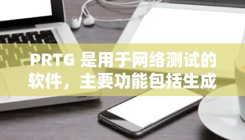 PRTG 是用于网络测试的软件，主要功能包括生成测试数据和测试配置。以下是使用 PRTG 的详细步骤
