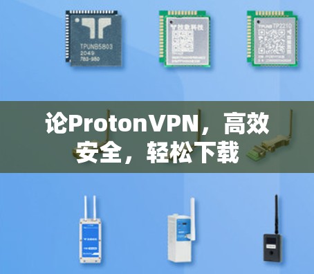 论ProtonVPN，高效安全，轻松下载