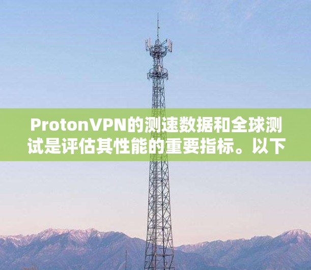 ProtonVPN的测速数据和全球测试是评估其性能的重要指标。以下是对该服务的详细分析
